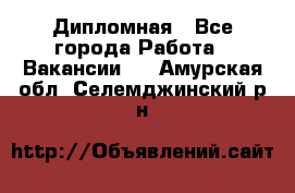 Дипломная - Все города Работа » Вакансии   . Амурская обл.,Селемджинский р-н